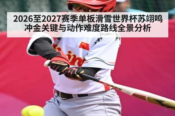 2026至2027赛季单板滑雪世界杯苏翊鸣冲金关键与动作难度路线全景分析 | ayx