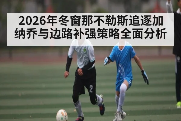 2026年冬窗那不勒斯追逐加纳乔与边路补强策略全面分析 | ayx