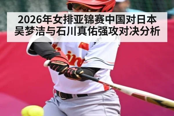 2026年女排亚锦赛中国对日本吴梦洁与石川真佑强攻对决分析
